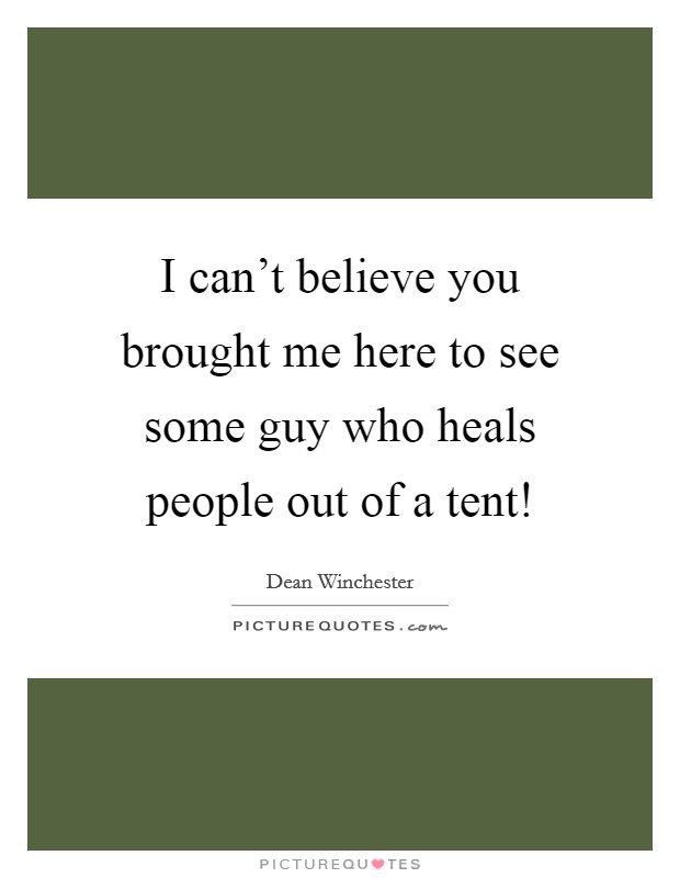 I can't believe you brought me here to see some guy who heals people out of a tent! Picture Quote #1