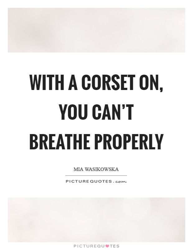 With a corset on, you can't breathe properly Picture Quote #1