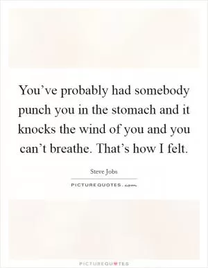 You’ve probably had somebody punch you in the stomach and it knocks the wind of you and you can’t breathe. That’s how I felt Picture Quote #1
