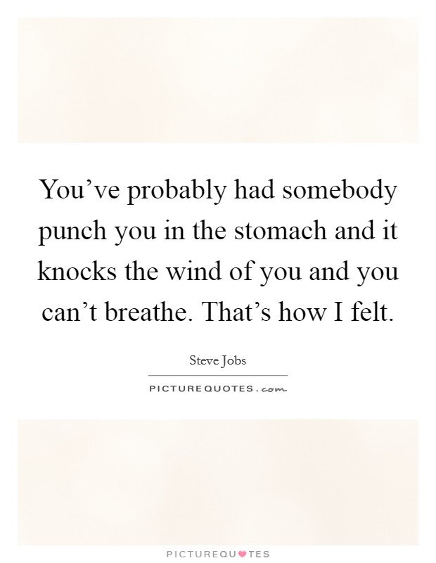 You've probably had somebody punch you in the stomach and it knocks the wind of you and you can't breathe. That's how I felt. Picture Quote #1