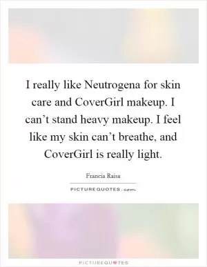 I really like Neutrogena for skin care and CoverGirl makeup. I can’t stand heavy makeup. I feel like my skin can’t breathe, and CoverGirl is really light Picture Quote #1