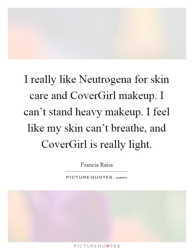 I really like Neutrogena for skin care and CoverGirl makeup. I can't stand heavy makeup. I feel like my skin can't breathe, and CoverGirl is really light. Picture Quote #1