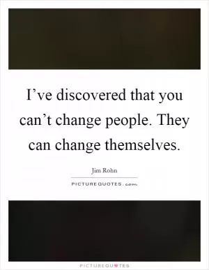 I’ve discovered that you can’t change people. They can change themselves Picture Quote #1