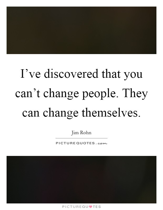 I've discovered that you can't change people. They can change themselves. Picture Quote #1