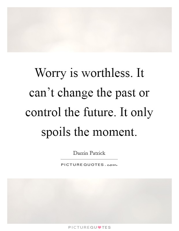 Worry is worthless. It can't change the past or control the future. It only spoils the moment. Picture Quote #1