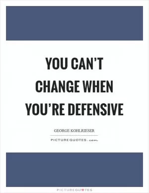 You can’t change when you’re defensive Picture Quote #1