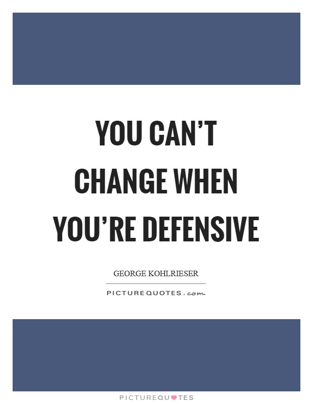 You can't change when you're defensive Picture Quote #1