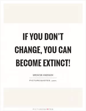 IF you don’t change, you can become extinct! Picture Quote #1