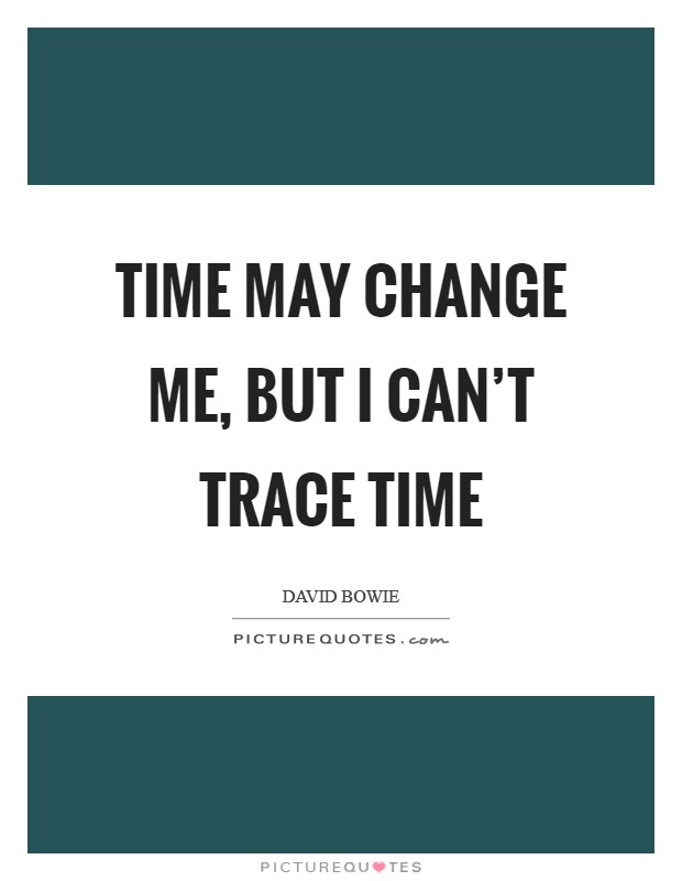 Time may change me, but I can't trace time Picture Quote #1