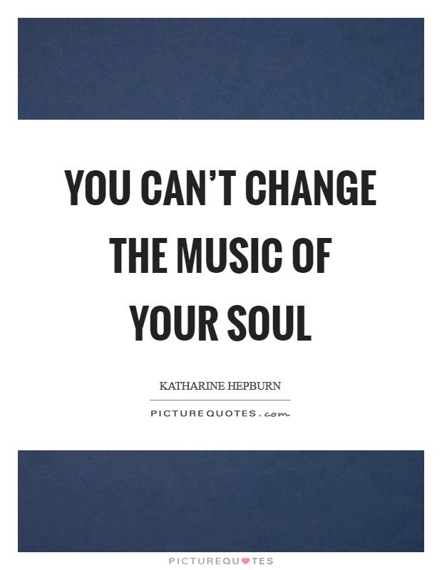 You can't change the music of your soul Picture Quote #1