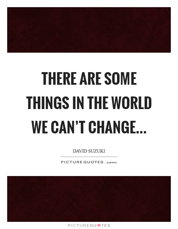 There are some things in the world we can't change... Picture Quote #1
