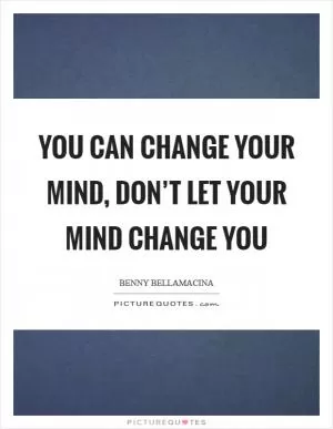 You can change your mind, don’t let your mind change you Picture Quote #1