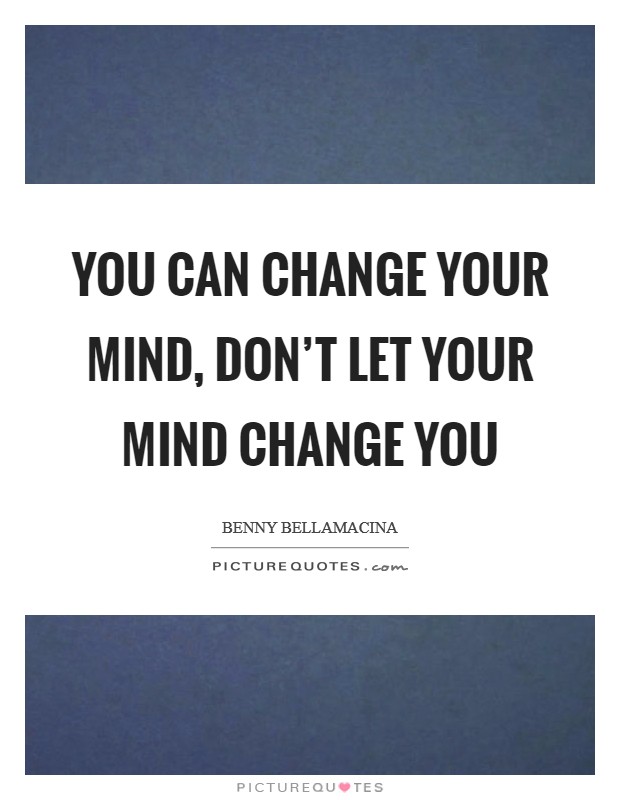 You can change your mind, don't let your mind change you Picture Quote #1