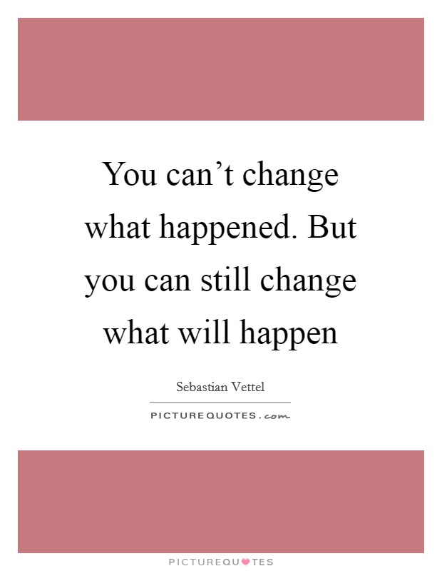 You can't change what happened. But you can still change what will happen Picture Quote #1