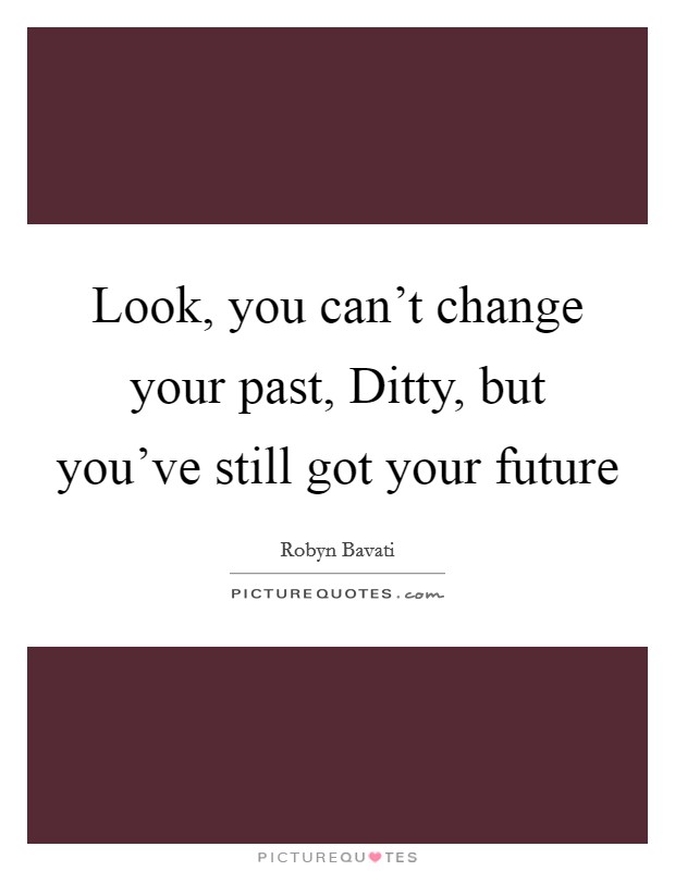 Look, you can't change your past, Ditty, but you've still got your future Picture Quote #1