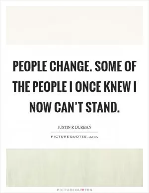 People change. Some of the people I once knew I now can’t stand Picture Quote #1