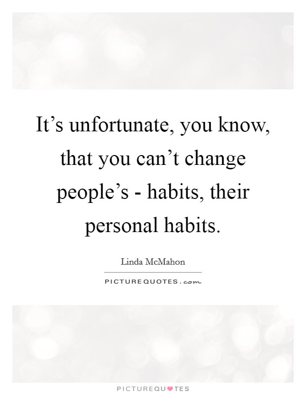 It's unfortunate, you know, that you can't change people's - habits, their personal habits. Picture Quote #1