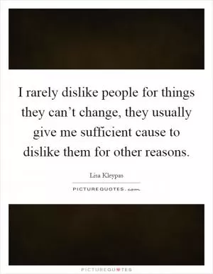 I rarely dislike people for things they can’t change, they usually give me sufficient cause to dislike them for other reasons Picture Quote #1