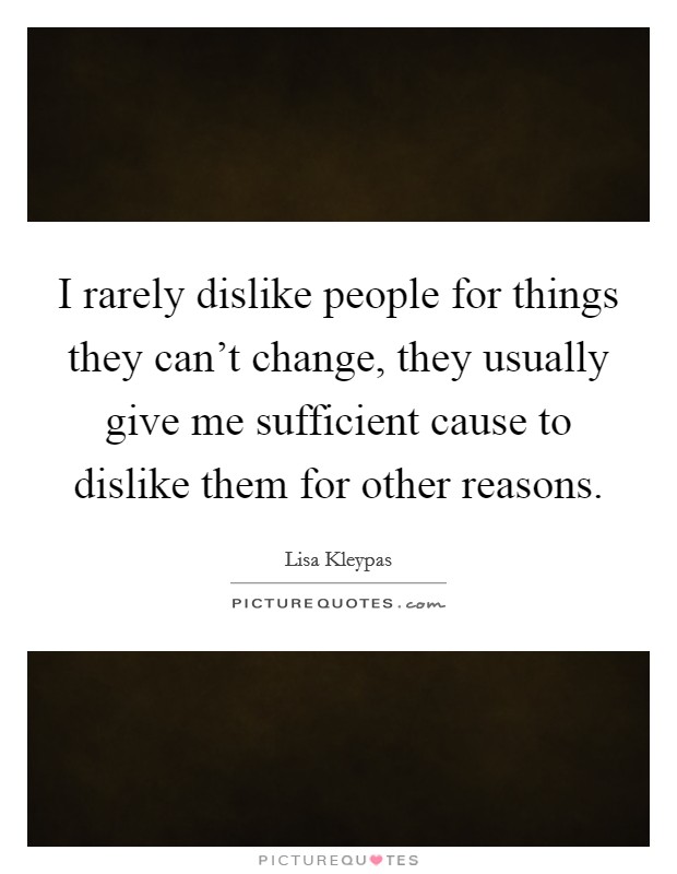 I rarely dislike people for things they can't change, they usually give me sufficient cause to dislike them for other reasons. Picture Quote #1