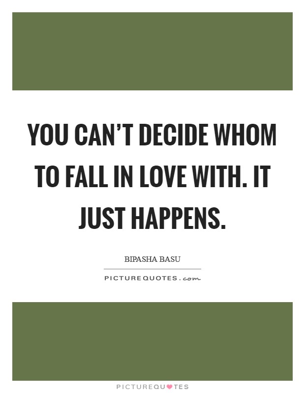 You can't decide whom to fall in love with. It just happens. Picture Quote #1