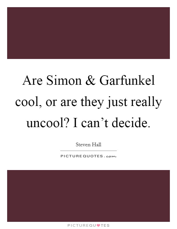 Are Simon and Garfunkel cool, or are they just really uncool? I can't decide. Picture Quote #1