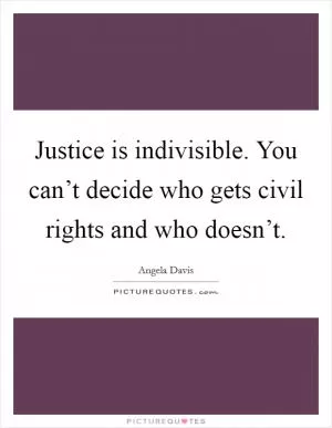 Justice is indivisible. You can’t decide who gets civil rights and who doesn’t Picture Quote #1