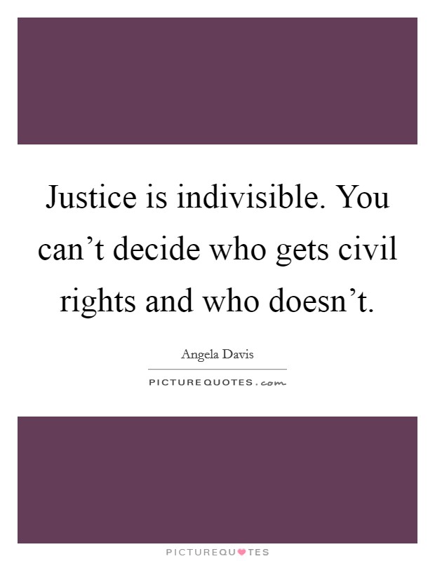 Justice is indivisible. You can't decide who gets civil rights and who doesn't. Picture Quote #1
