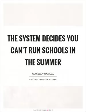 The system decides you can’t run schools in the summer Picture Quote #1