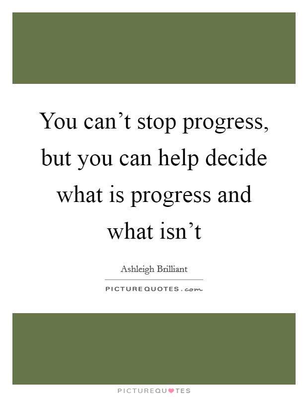 You can't stop progress, but you can help decide what is progress and what isn't Picture Quote #1