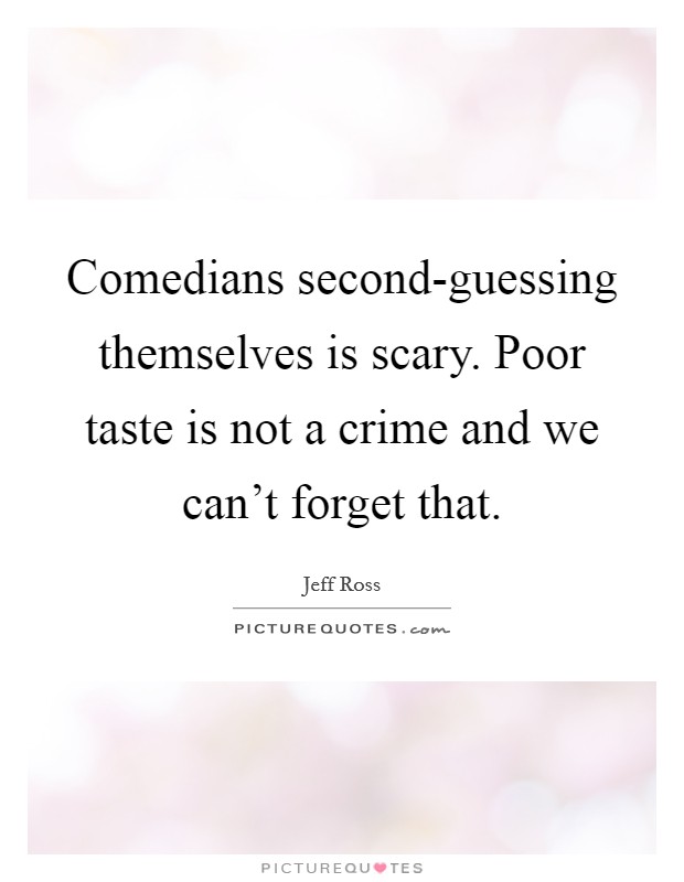 Comedians second-guessing themselves is scary. Poor taste is not a crime and we can't forget that. Picture Quote #1