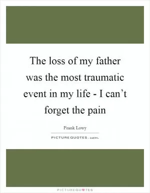 The loss of my father was the most traumatic event in my life - I can’t forget the pain Picture Quote #1