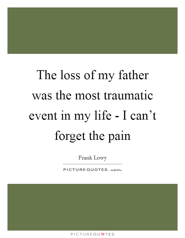 The loss of my father was the most traumatic event in my life - I can't forget the pain Picture Quote #1