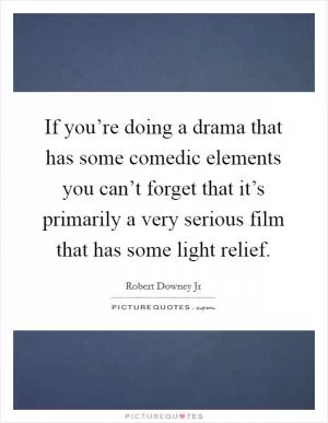 If you’re doing a drama that has some comedic elements you can’t forget that it’s primarily a very serious film that has some light relief Picture Quote #1