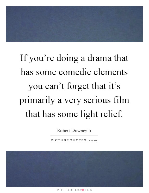 If you're doing a drama that has some comedic elements you can't forget that it's primarily a very serious film that has some light relief. Picture Quote #1
