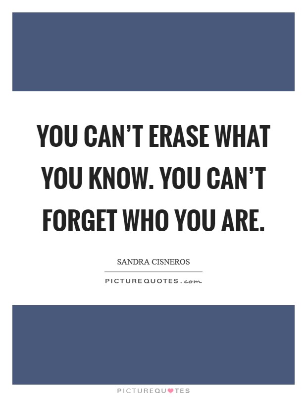 You can't erase what you know. You can't forget who you are. Picture Quote #1