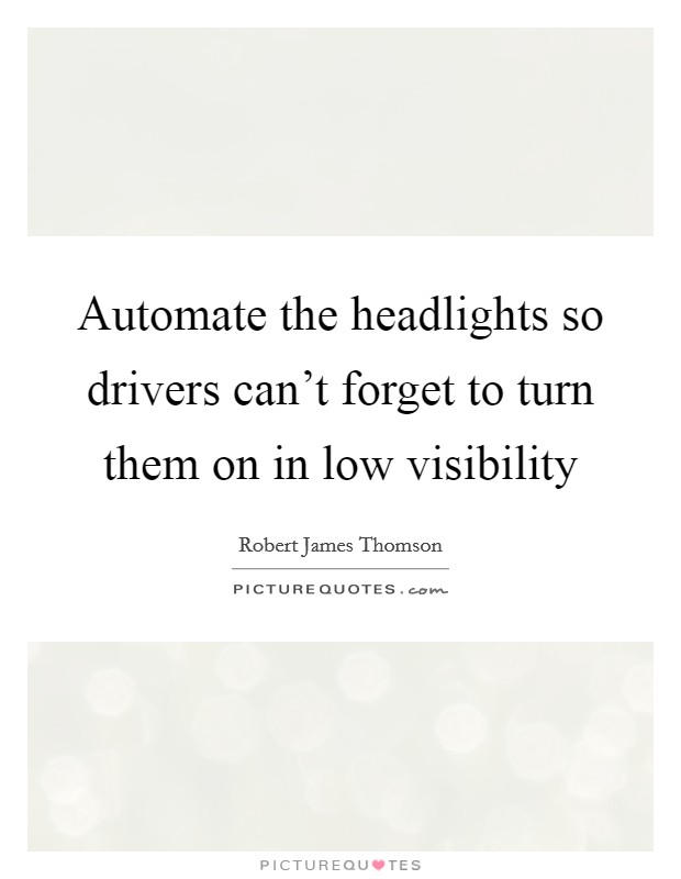 Automate the headlights so drivers can't forget to turn them on in low visibility Picture Quote #1