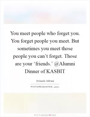You meet people who forget you. You forget people you meet. But sometimes you meet those people you can’t forget. Those are your ‘friends.’ @Alumni Dinner of KASBIT Picture Quote #1