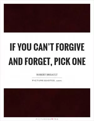 If you can’t forgive and forget, pick one Picture Quote #1