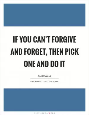 If you can’t forgive and forget, then pick one and do it Picture Quote #1
