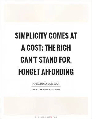 Simplicity comes at a cost; the rich can’t stand for, forget affording Picture Quote #1