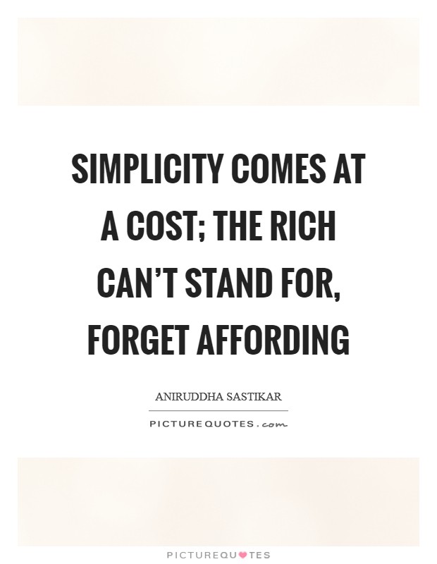 Simplicity comes at a cost; the rich can't stand for, forget affording Picture Quote #1