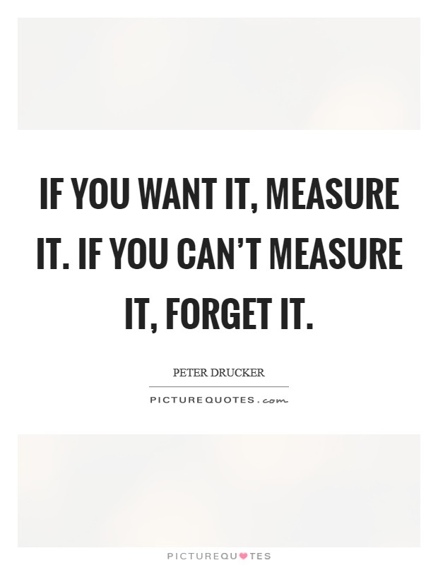 If you want it, measure it. If you can't measure it, forget it. Picture Quote #1