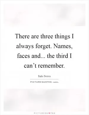 There are three things I always forget. Names, faces and... the third I can’t remember Picture Quote #1