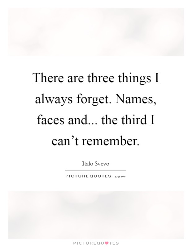 There are three things I always forget. Names, faces and... the third I can't remember. Picture Quote #1