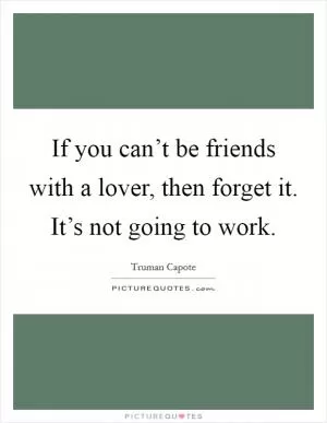 If you can’t be friends with a lover, then forget it. It’s not going to work Picture Quote #1