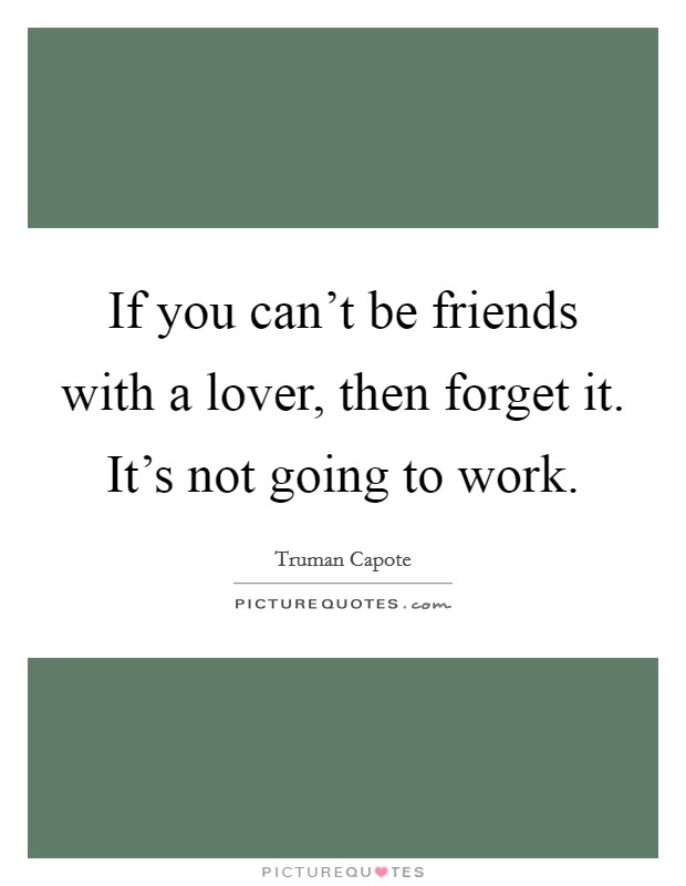 If you can't be friends with a lover, then forget it. It's not going to work. Picture Quote #1