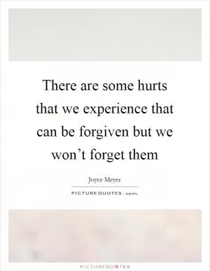 There are some hurts that we experience that can be forgiven but we won’t forget them Picture Quote #1