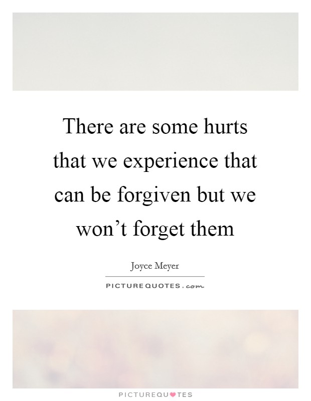 There are some hurts that we experience that can be forgiven but we won't forget them Picture Quote #1