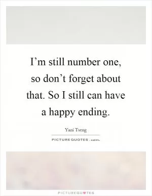 I’m still number one, so don’t forget about that. So I still can have a happy ending Picture Quote #1