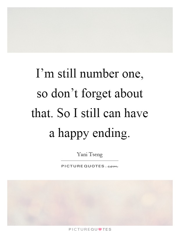 I'm still number one, so don't forget about that. So I still can have a happy ending. Picture Quote #1
